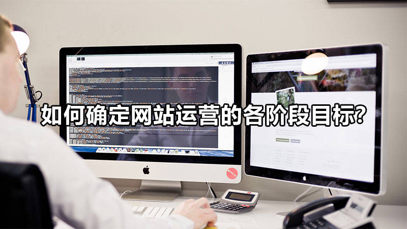 【網(wǎng)絡(luò)運(yùn)營】如何確定網(wǎng)站運(yùn)營的各階段目標(biāo)？